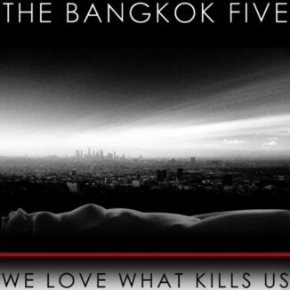 THE BANGKOK FIVE - We Love What Kills Us